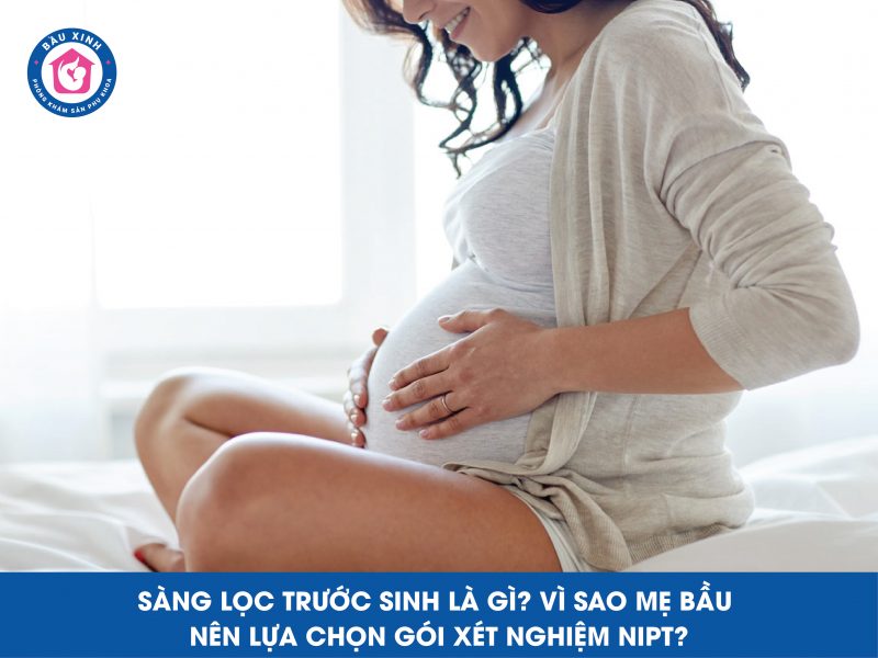 Sàng lọc trước sinh là gì? Vì sao mẹ bầu nên lựa chọn gói xét nghiệm NIPT?